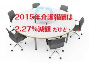 2015年介護報酬 2.27%減額決定で介護は厳選方向