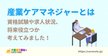 産業ケアマネジャーとは　資格試験や求人状況、将来性を解説！