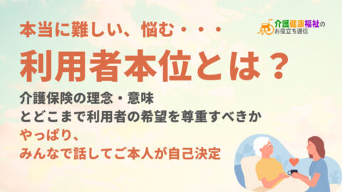 利用者本位とは?介護保険の理念・意味、どこまで尊重すべきか