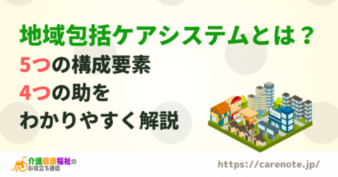 地域包括ケアシステムとは？5つの構成要素や課題をわかりやすく