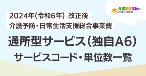 【最新】通所型サービス（独自A6）サービスコード表 単位数一覧 ＜2024年介護報酬改定後＞