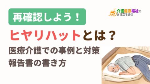 ヒヤリハットとは?医療介護での事例と対策、報告書の書き方