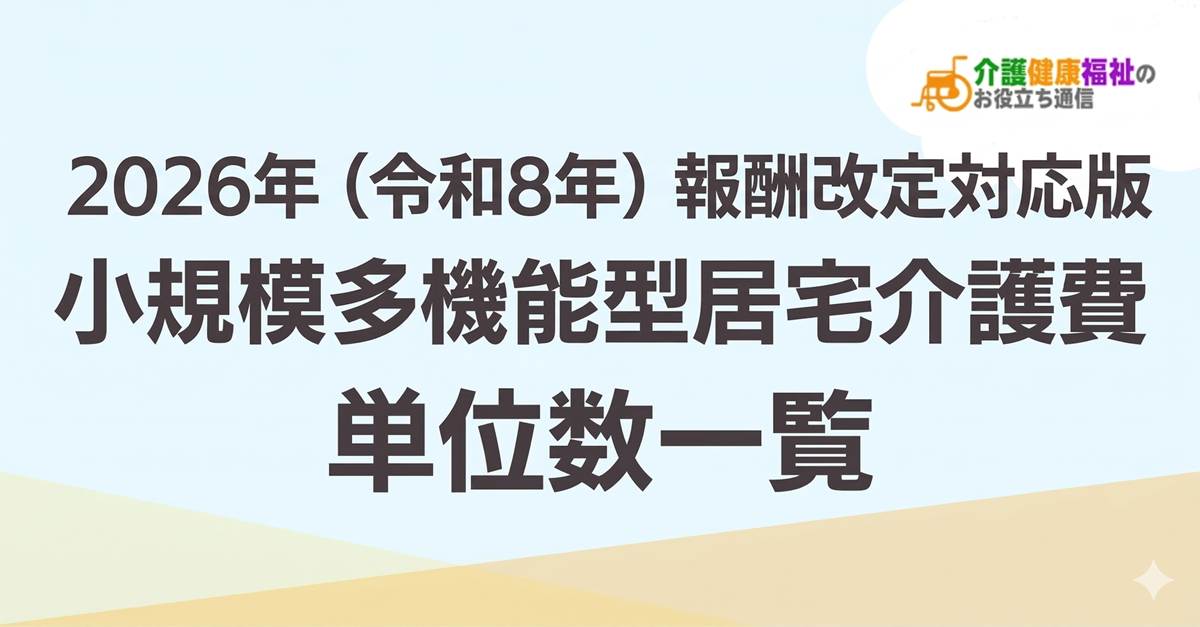 【最新】小規模多機能型居宅介護費 単位数一覧 ＜2026年・2024年介護報酬改定対応＞
