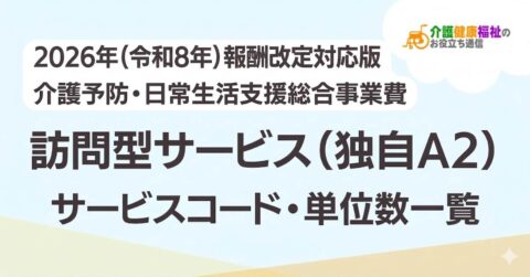 【最新】訪問型サービス（独自A2）サービスコード表 単位数一覧 ＜2026年・2024年介護報酬改定対応＞