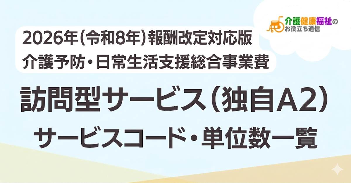 【最新】訪問型サービス（独自A2）サービスコード表 単位数一覧 ＜2026年・2024年介護報酬改定対応＞