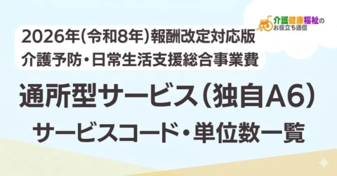 【最新】通所型サービス(独自A6)サービスコード表 単位数一覧 <2026年・2024年介護報酬改定対応>