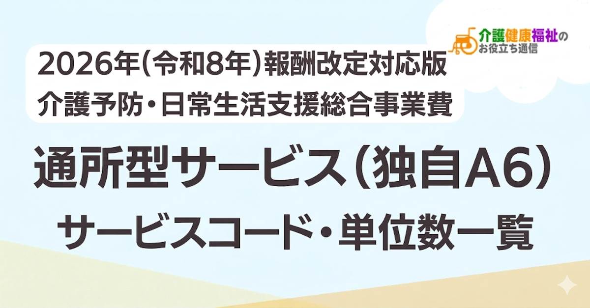 【最新】通所型サービス（独自A6）サービスコード表 単位数一覧 ＜2026年・2024年介護報酬改定対応＞