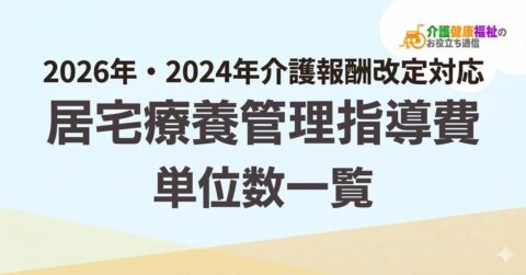 【最新】居宅療養管理指導費 単位数一覧 ＜2026年・2024年介護報酬改定対応＞