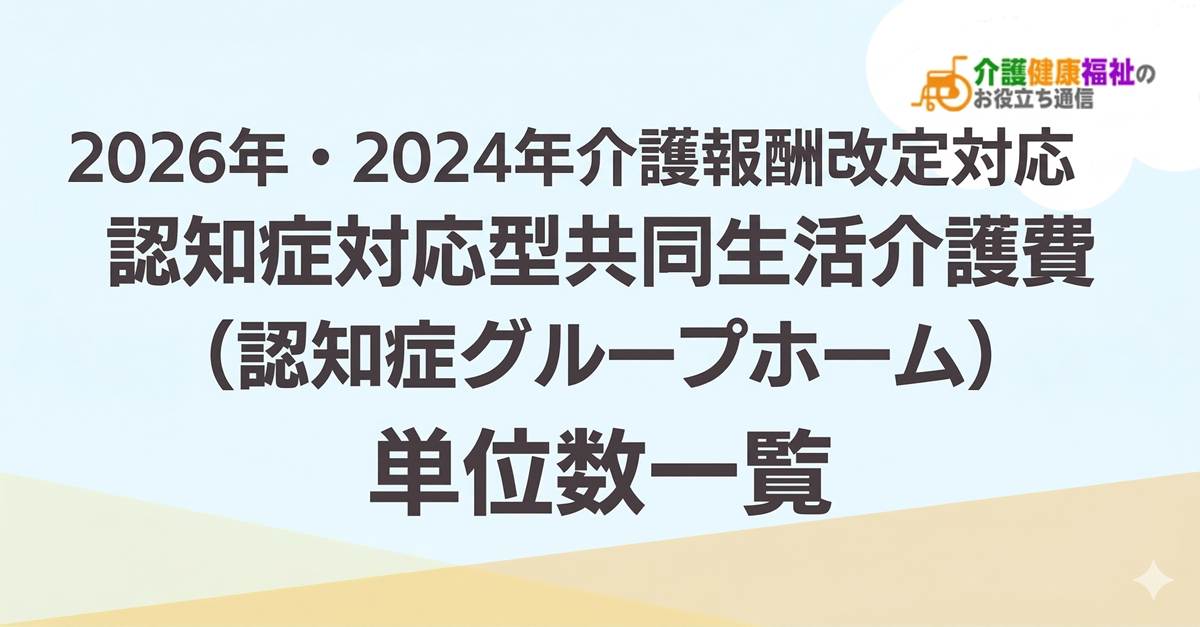 【最新】認知症対応型共同生活介護費 単位数一覧 ＜2026年・2024年介護報酬改定対応＞
