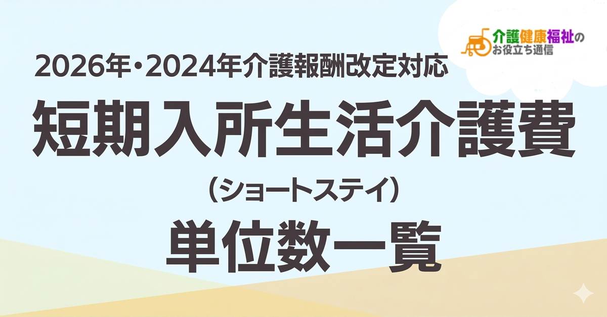 【最新】短期入所生活介護費 単位数一覧 ＜2026年・2024年介護報酬改定対応＞