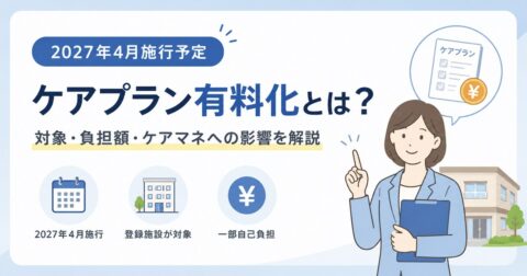ケアプラン有料化とは？2027年4月施行・登録施設介護支援の創設と対象・負担額・ケアマネへの影響