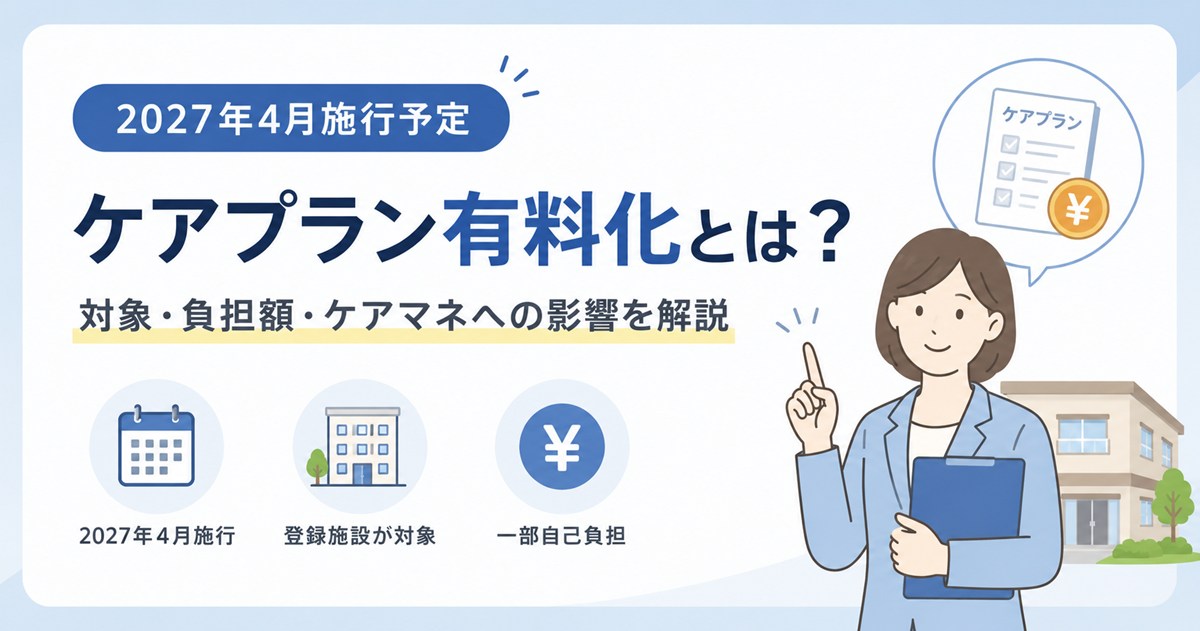ケアプラン有料化とは？2027年4月施行・登録施設介護支援の創設と対象・負担額・ケアマネへの影響