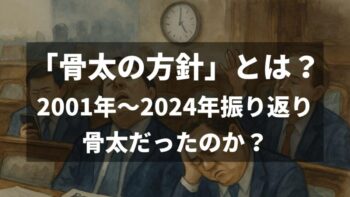 骨太の方針とは？2001年～2024年振り返りなぜ骨太か意味不明