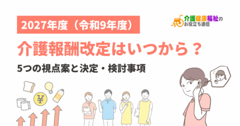2027年度（令和9年度）介護報酬改定はいつから？5つの視点案と決定・検討事項