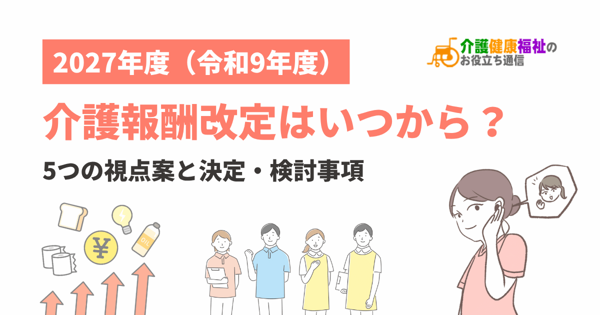 2027年度（令和9年度）介護報酬改定はいつから？5つの視点案と決定・検討事項