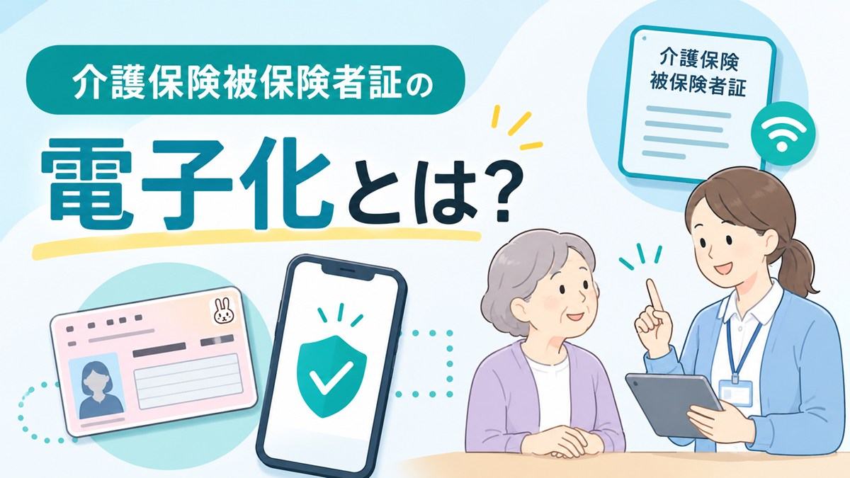 介護保険被保険者証の電子化、マイナンバーカードでの資格確認・事業者と利用者はどう変わる？