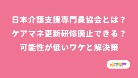 日本介護支援専門員協会の存在意義 更新研修廃止はできる?