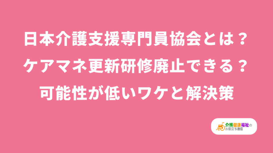 日本介護支援専門員協会の存在意義　更新研修廃止はできる？