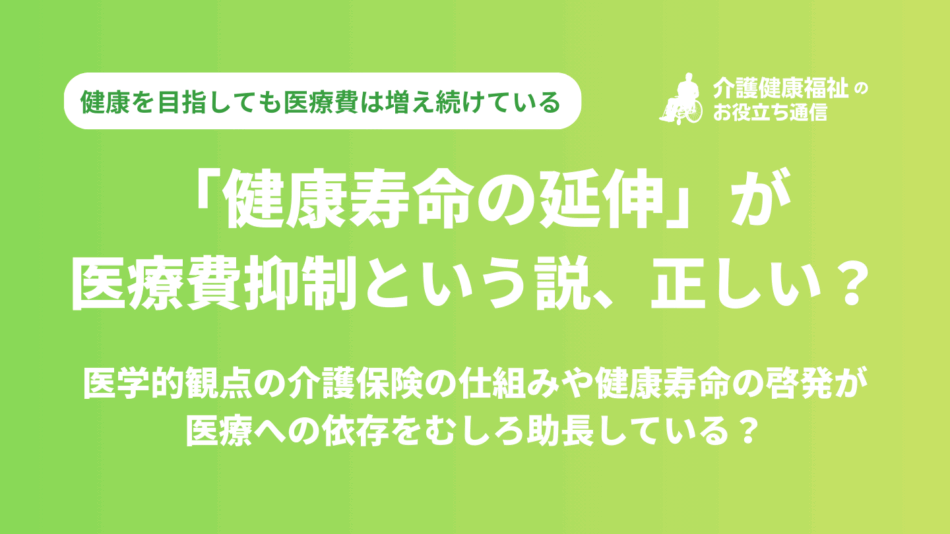 健康寿命の延伸が医療費抑制に効果的という説は正しいのか?