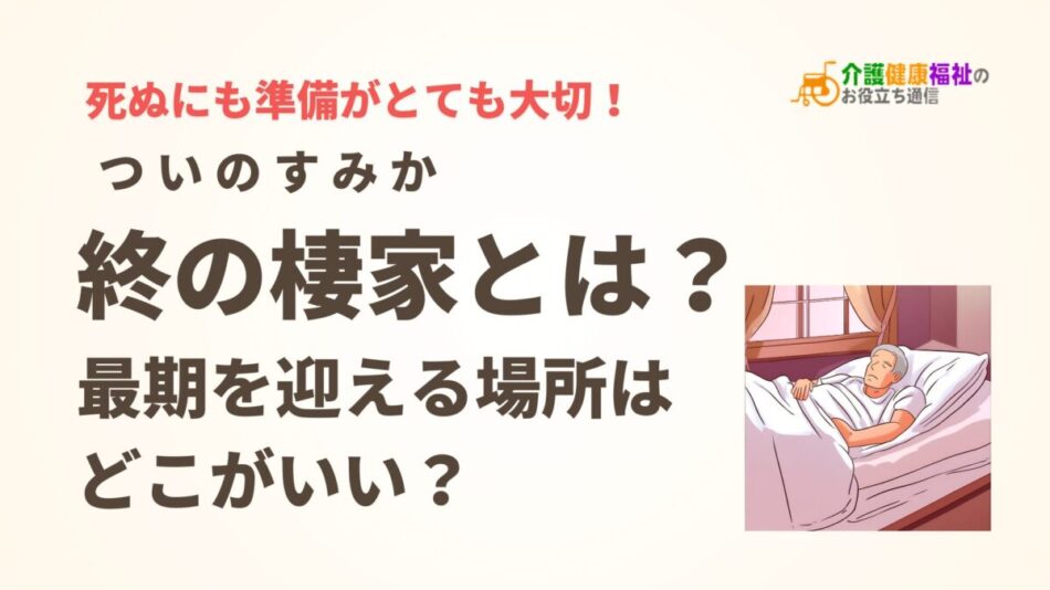 「ついのすみか」とは？最期を迎える場所はどこがいい？